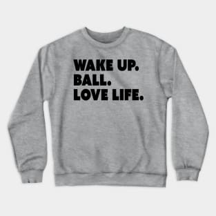 Wake Up. Ball. Love Life Crewneck Sweatshirt